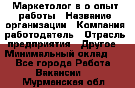 Маркетолог в/о опыт работы › Название организации ­ Компания-работодатель › Отрасль предприятия ­ Другое › Минимальный оклад ­ 1 - Все города Работа » Вакансии   . Мурманская обл.,Оленегорск г.